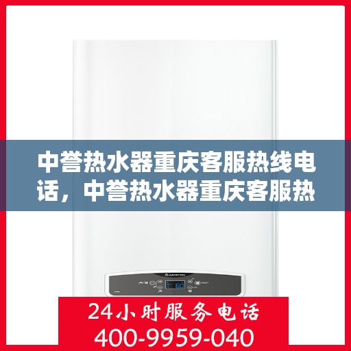 中誉热水器重庆客服热线电话，中誉热水器重庆客服热线详解，快速解决您的疑问与需求！