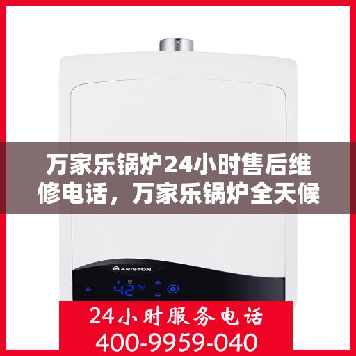 万家乐锅炉24小时售后维修电话，万家乐锅炉全天候售后维修服务热线公布