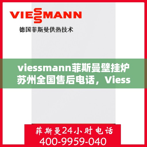 viessmann菲斯曼壁挂炉苏州全国售后电话，Viessmann菲斯曼壁挂炉苏州售后服务热线全解析