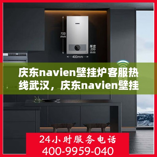 庆东navien壁挂炉客服热线武汉，庆东navien壁挂炉武汉客服热线全面服务，温暖您的生活