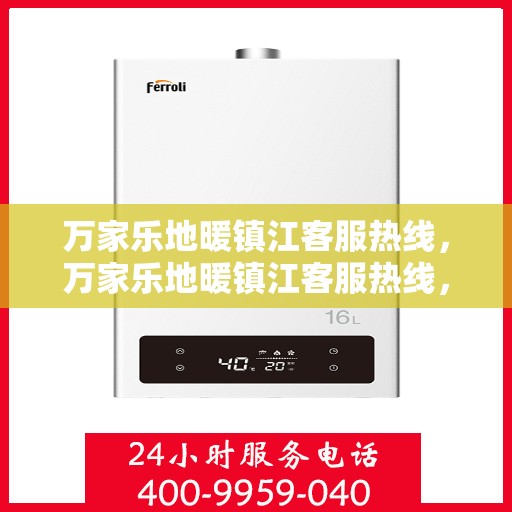 万家乐地暖镇江客服热线，万家乐地暖镇江客服热线，专业解答，温暖您的家！