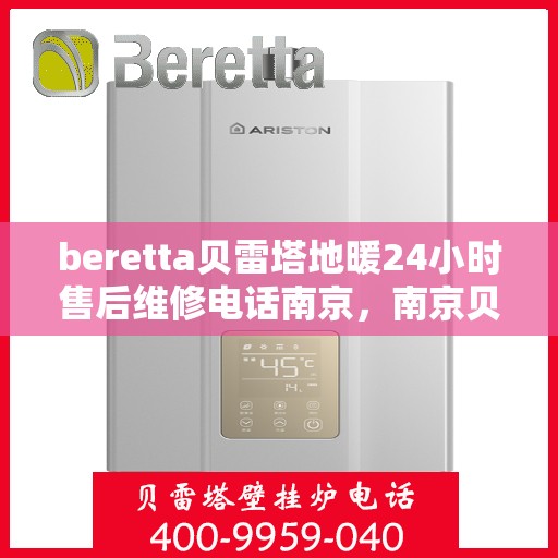 beretta贝雷塔地暖24小时售后维修电话南京，南京贝雷塔地暖24小时售后维修服务热线
