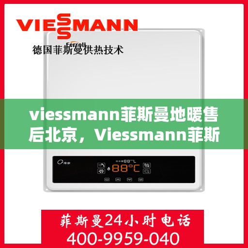 viessmann菲斯曼地暖售后北京，Viessmann菲斯曼地暖北京售后服务中心，专业保障，温暖您的生活