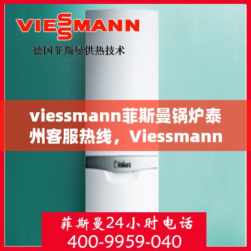 viessmann菲斯曼锅炉泰州客服热线，Viessmann菲斯曼锅炉泰州客服热线，专业解答，贴心服务