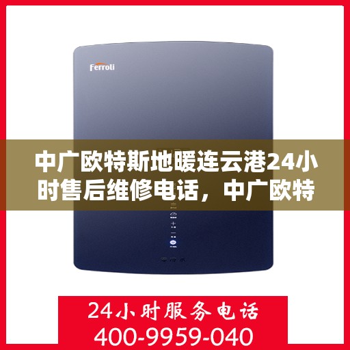 中广欧特斯地暖连云港24小时售后维修电话，中广欧特斯地暖连云港全天候售后维修服务热线