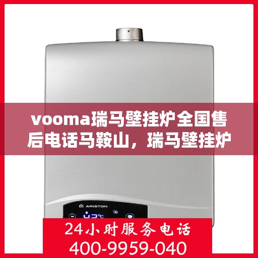vooma瑞马壁挂炉全国售后电话马鞍山，瑞马壁挂炉马鞍山售后热线及全国服务网点一览