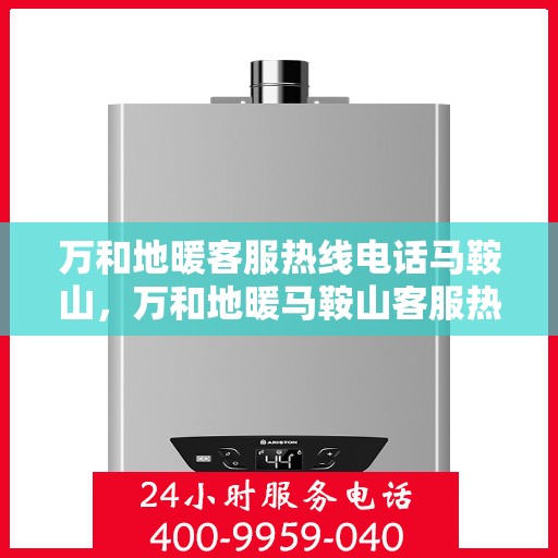 万和地暖客服热线电话马鞍山，万和地暖马鞍山客服热线电话详解