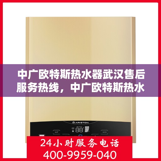 中广欧特斯热水器武汉售后服务热线，中广欧特斯热水器武汉售后热线，专业服务，温暖您的生活