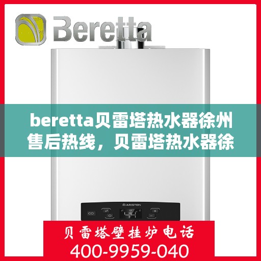 beretta贝雷塔热水器徐州售后热线，贝雷塔热水器徐州售后热线，专业维修与服务质量保障