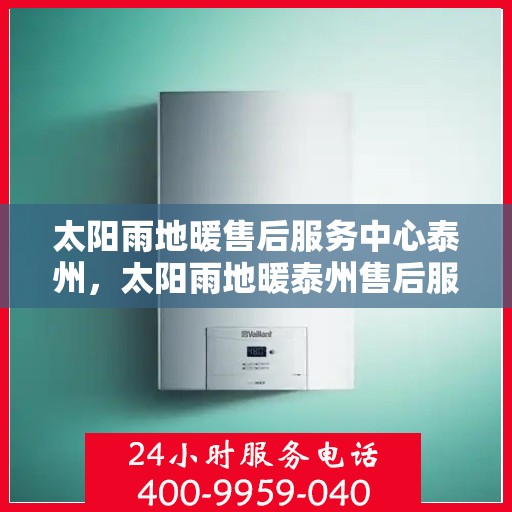 太阳雨地暖售后服务中心泰州，太阳雨地暖泰州售后服务中心，专业维护，温暖您的生活