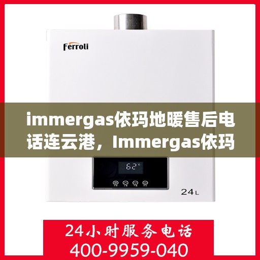 immergas依玛地暖售后电话连云港，Immergas依玛地暖连云港售后专业维修服务热线