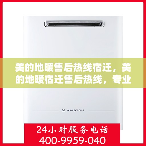 美的地暖售后热线宿迁，美的地暖宿迁售后热线，专业维修，温暖您的家