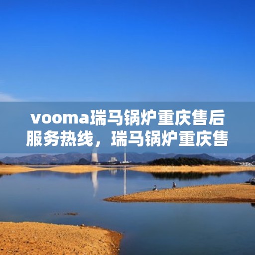 vooma瑞马锅炉重庆售后服务热线，瑞马锅炉重庆售后服务热线，专业团队，贴心服务