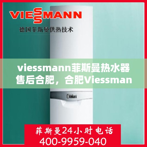 viessmann菲斯曼热水器售后合肥，合肥Viessmann菲斯曼热水器专业售后服务