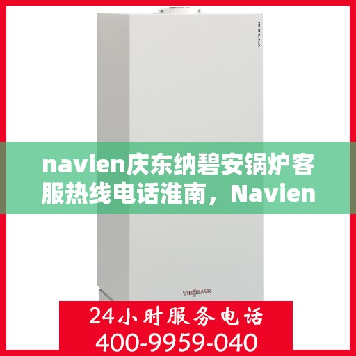 navien庆东纳碧安锅炉客服热线电话淮南，Navien庆东纳碧安锅炉淮南客服热线电话及售后服务支持