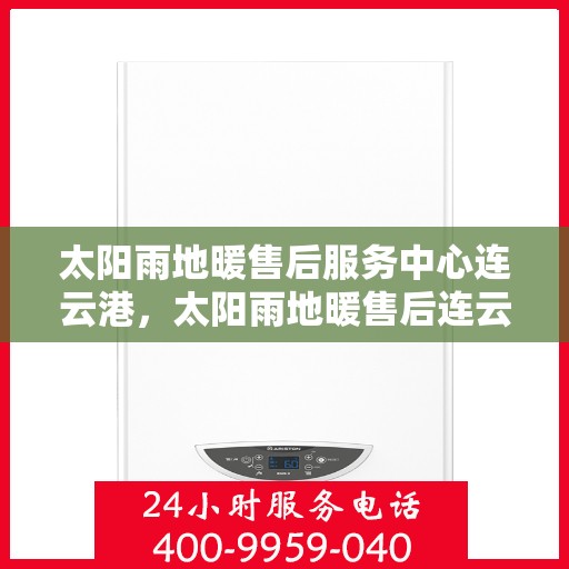 太阳雨地暖售后服务中心连云港，太阳雨地暖售后连云港服务中心，专业维护，温暖您的生活