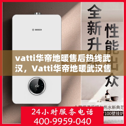 vatti华帝地暖售后热线武汉，Vatti华帝地暖武汉售后热线，专业维修，贴心服务