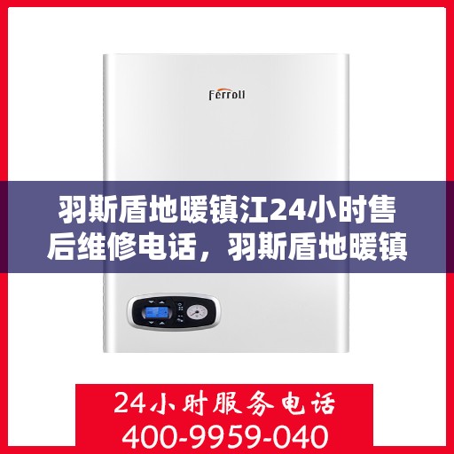 羽斯盾地暖镇江24小时售后维修电话，羽斯盾地暖镇江全天候售后维修服务热线