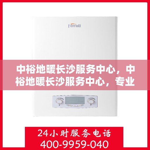 中裕地暖长沙服务中心，中裕地暖长沙服务中心，专业服务，温暖您的生活