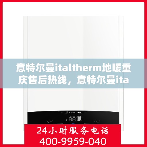 意特尔曼italtherm地暖重庆售后热线，意特尔曼italtherm地暖重庆售后热线——专业、高效的客户服务热线，为您解答所有疑问！