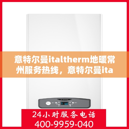 意特尔曼italtherm地暖常州服务热线，意特尔曼italtherm地暖常州服务热线，专业团队，温暖您的生活
