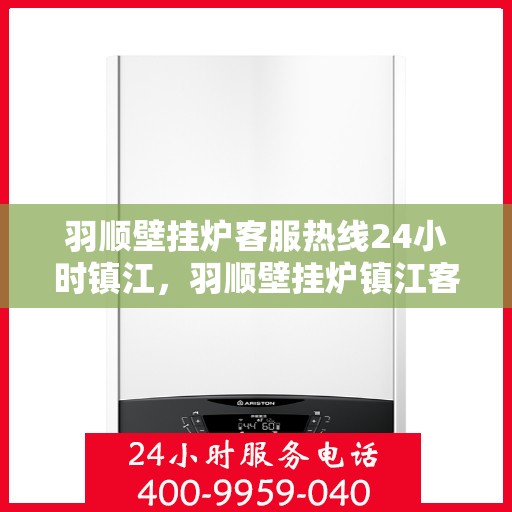 羽顺壁挂炉客服热线24小时镇江，羽顺壁挂炉镇江客服热线全天候服务，温暖您的生活