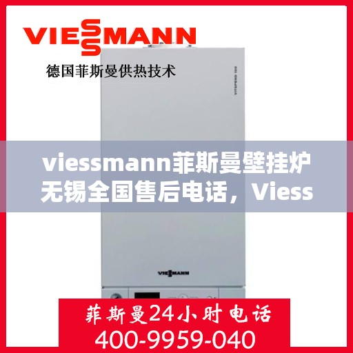 viessmann菲斯曼壁挂炉无锡全国售后电话，Viessmann菲斯曼壁挂炉无锡售后服务热线及全国售后电话大全