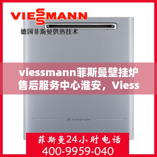 viessmann菲斯曼壁挂炉售后服务中心淮安，Viessmann菲斯曼壁挂炉淮安售后服务中心，专业维修，贴心服务
