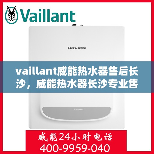 vaillant威能热水器售后长沙，威能热水器长沙专业售后服务，品质保障，无忧体验