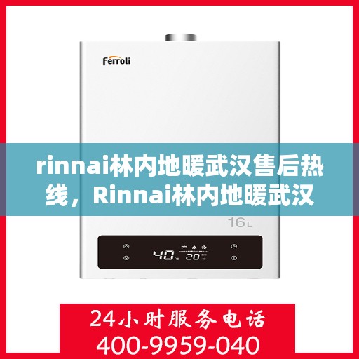 rinnai林内地暖武汉售后热线，Rinnai林内地暖武汉售后服务热线及支持全解析