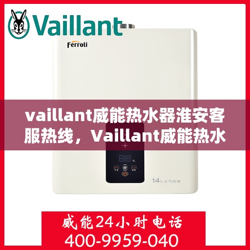 vaillant威能热水器淮安客服热线，Vaillant威能热水器淮安客服热线，专业解答，贴心服务