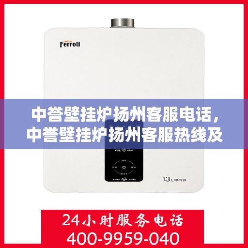 中誉壁挂炉扬州客服电话，中誉壁挂炉扬州客服热线及售后服务指南