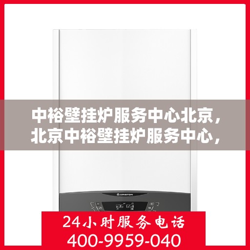 中裕壁挂炉服务中心北京，北京中裕壁挂炉服务中心，专业维修与贴心服务