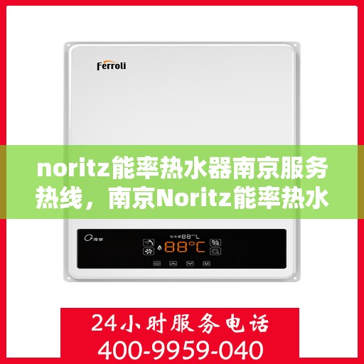 noritz能率热水器南京服务热线，南京Noritz能率热水器服务热线，专业维修与售后支持
