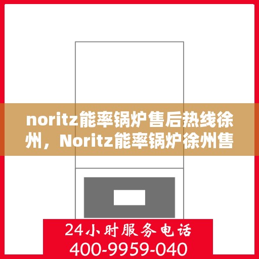 noritz能率锅炉售后热线徐州，Noritz能率锅炉徐州售后热线及服务一览