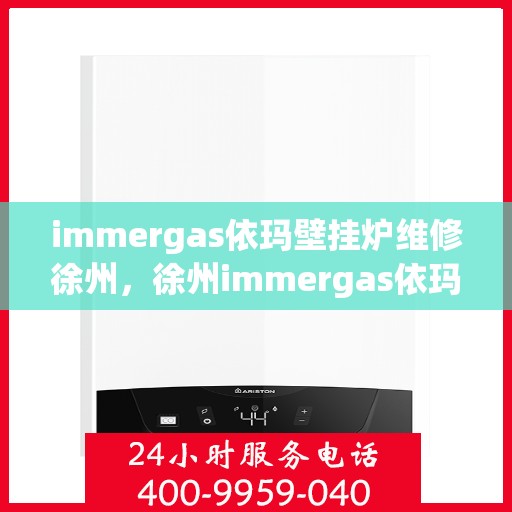 immergas依玛壁挂炉维修徐州，徐州immergas依玛壁挂炉专业维修服务