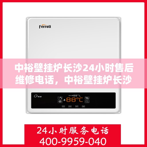 中裕壁挂炉长沙24小时售后维修电话，中裕壁挂炉长沙全天候售后维修服务热线