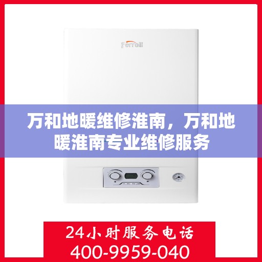 万和地暖维修淮南，万和地暖淮南专业维修服务