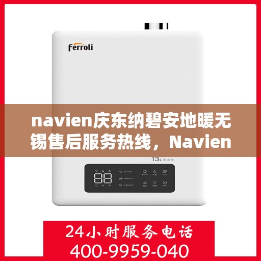 navien庆东纳碧安地暖无锡售后服务热线，Navien庆东纳碧安地暖无锡售后服务热线详解