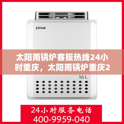 太阳雨锅炉客服热线24小时重庆，太阳雨锅炉重庆24小时客服热线，全天候服务暖人心