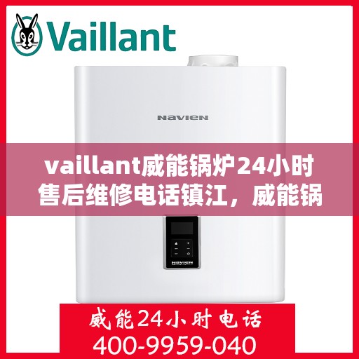 vaillant威能锅炉24小时售后维修电话镇江，威能锅炉镇江售后维修热线全天候服务，专业解决锅炉故障