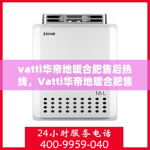 vatti华帝地暖合肥售后热线，Vatti华帝地暖合肥售后热线，专业服务的温暖连线