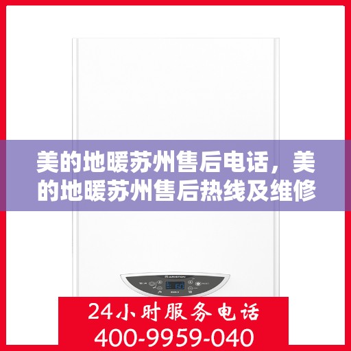 美的地暖苏州售后电话，美的地暖苏州售后热线及维修服务指南