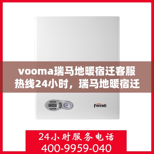 vooma瑞马地暖宿迁客服热线24小时，瑞马地暖宿迁客服热线全天候服务，温暖无忧！