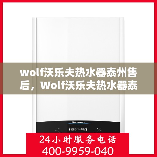 wolf沃乐夫热水器泰州售后，Wolf沃乐夫热水器泰州售后服务中心，专业团队，贴心服务