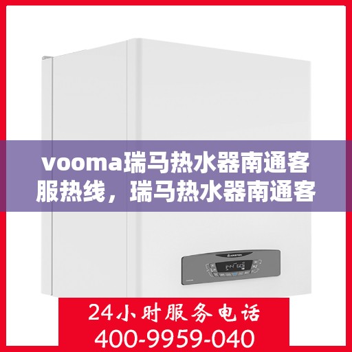 vooma瑞马热水器南通客服热线，瑞马热水器南通客服热线，专业解决您的热水问题