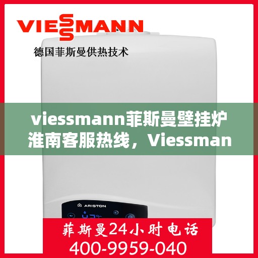 viessmann菲斯曼壁挂炉淮南客服热线，Viessmann菲斯曼壁挂炉淮南客服热线，专业解答您的供暖问题