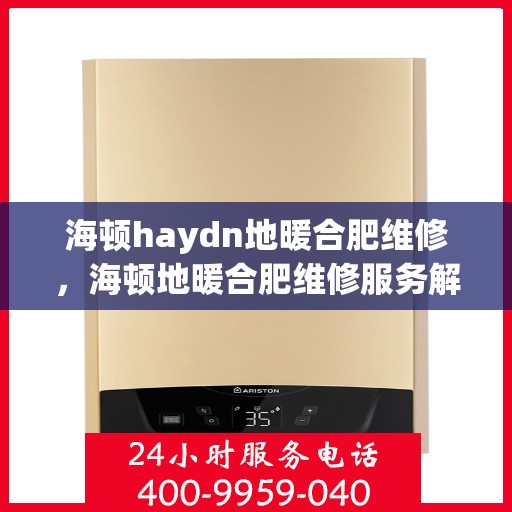 海顿haydn地暖合肥维修，海顿地暖合肥维修服务解析
