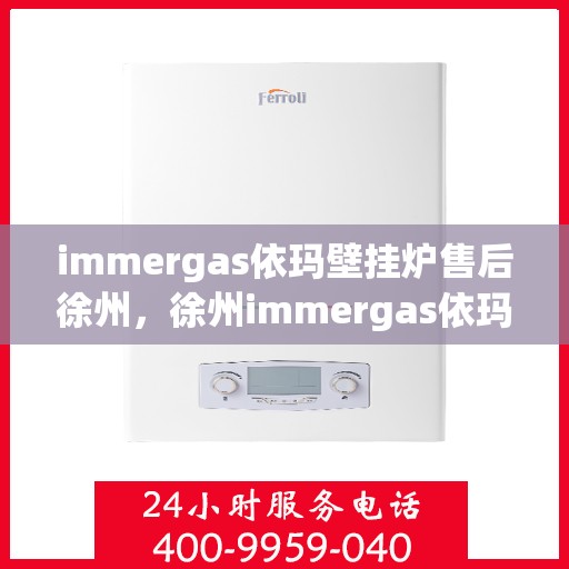 immergas依玛壁挂炉售后徐州，徐州immergas依玛壁挂炉售后服务中心，专业维修，贴心服务