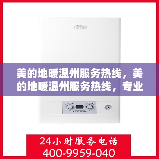 美的地暖温州服务热线，美的地暖温州服务热线，专业温暖，一触即达